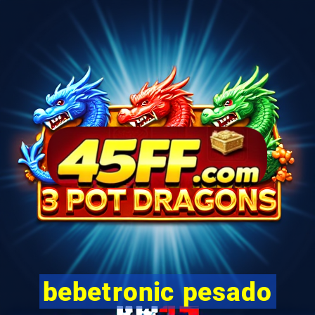 bebetronic pesado